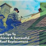 Smart Tips To Achieve A Successful Roof Replacement